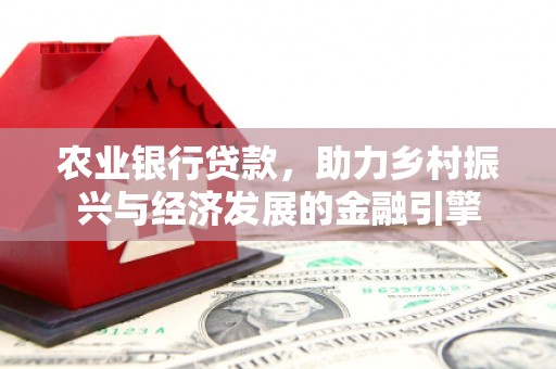 三穗农业银行贷款，助力乡村振兴与经济发展的金融引擎