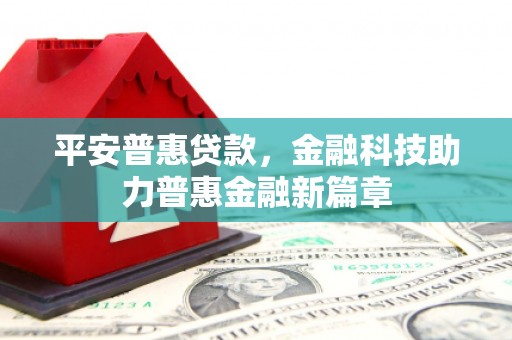 三穗平安普惠贷款，金融科技助力普惠金融新篇章