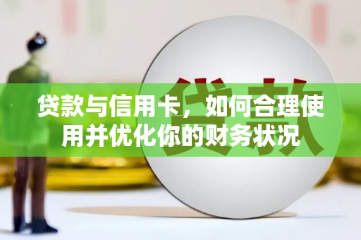 三穗贷款与信用卡，如何合理使用并优化你的财务状况