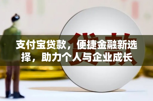 三穗支付宝贷款，便捷金融新选择，助力个人与企业成长