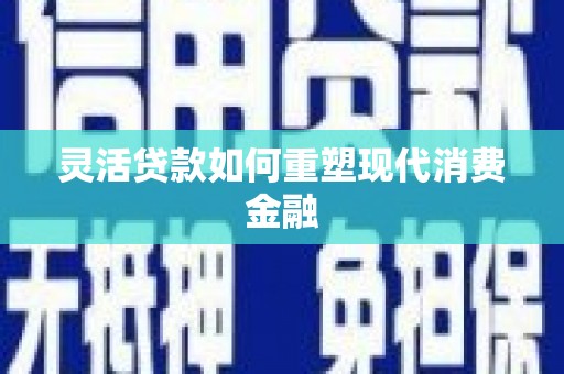 三穗灵活贷款如何重塑现代消费金融