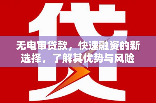 三穗无电审贷款，快速融资的新选择，了解其优势与风险