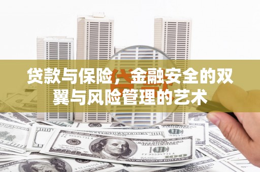三穗贷款与保险，金融安全的双翼与风险管理的艺术
