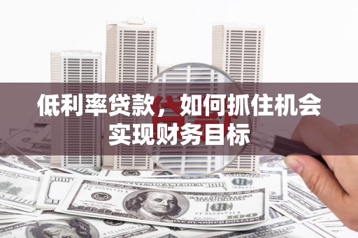 三穗低利率贷款，如何抓住机会实现财务目标