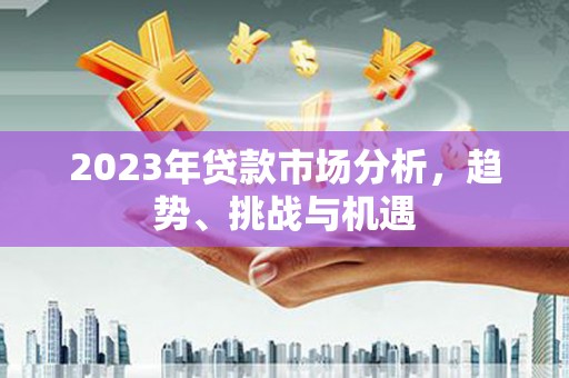 三穗2023年贷款市场分析，趋势、挑战与机遇