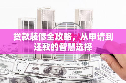三穗贷款装修全攻略，从申请到还款的智慧选择