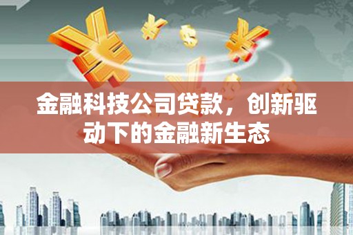 三穗金融科技公司贷款，创新驱动下的金融新生态