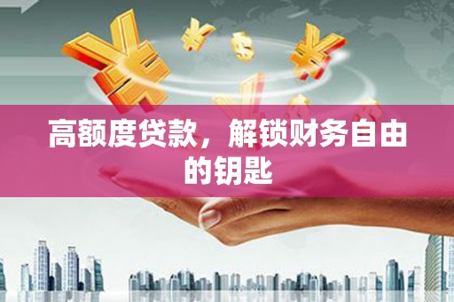 三穗高额度贷款，解锁财务自由的钥匙