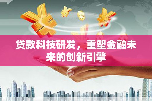三穗贷款科技研发，重塑金融未来的创新引擎