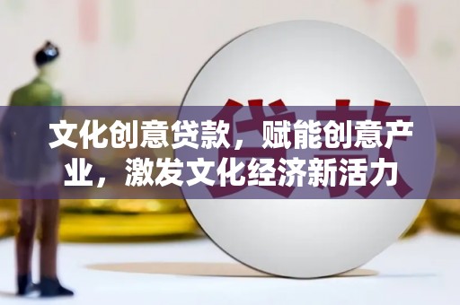 三穗文化创意贷款，赋能创意产业，激发文化经济新活力