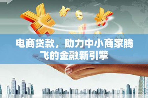 三穗电商贷款，助力中小商家腾飞的金融新引擎