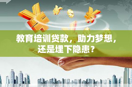 三穗教育培训贷款，助力梦想，还是埋下隐患？