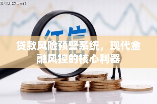 三穗贷款风险预警系统,现代金融风控的核心利器 三穗贷款风险预警系统,现代金融风控的核心利器