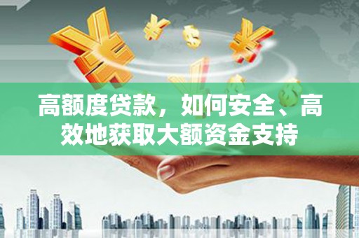三穗高额度贷款，如何安全、高效地获取大额资金支持