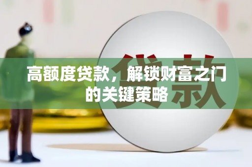 三穗高额度贷款，解锁财富之门的关键策略