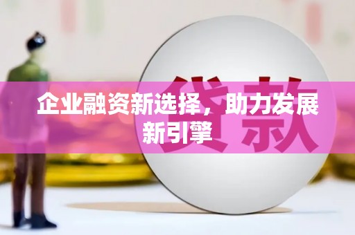 三穗企业融资新选择，助力发展新引擎