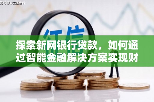 三穗探索新网银行贷款，如何通过智能金融解决方案实现财富增长
