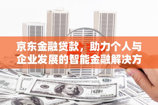 三穗京东金融贷款，助力个人与企业发展的智能金融解决方案