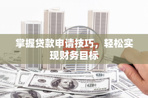 三穗掌握贷款申请技巧，轻松实现财务目标