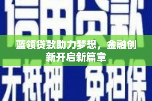 三穗蓝领贷款助力梦想，金融创新开启新篇章
