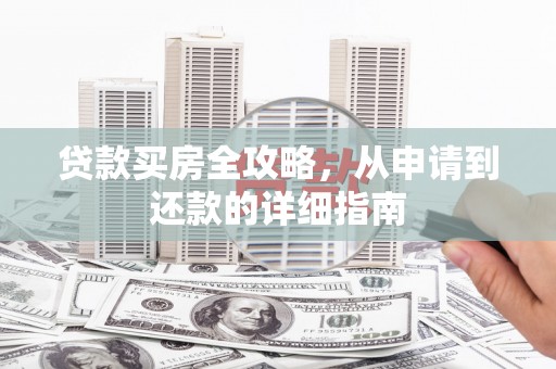 三穗贷款买房全攻略，从申请到还款的详细指南