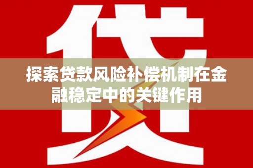 三穗探索贷款风险补偿机制在金融稳定中的关键作用