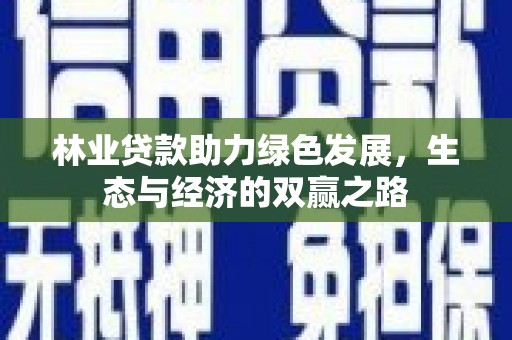 三穗林业贷款助力绿色发展，生态与经济的双赢之路