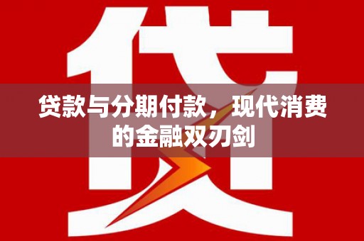 三穗贷款与分期付款，现代消费的金融双刃剑