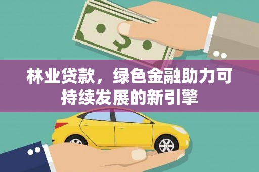 三穗林业贷款，绿色金融助力可持续发展的新引擎