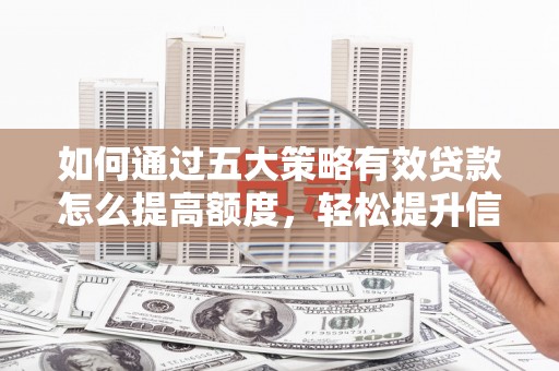 三穗如何通过五大策略有效贷款怎么提高额度，轻松提升信用价值