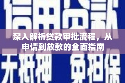 三穗深入解析贷款审批流程，从申请到放款的全面指南