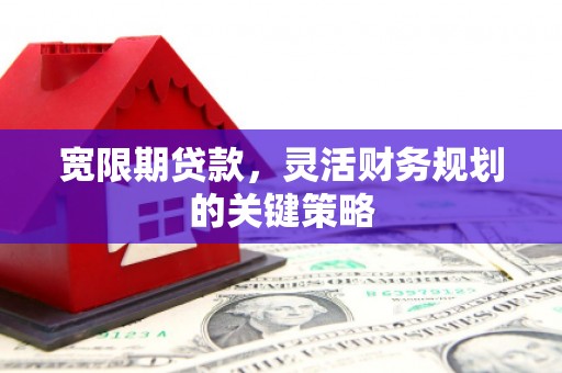 三穗宽限期贷款，灵活财务规划的关键策略