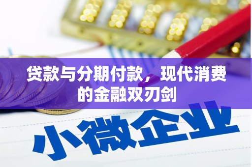 三穗贷款与分期付款，现代消费的金融双刃剑