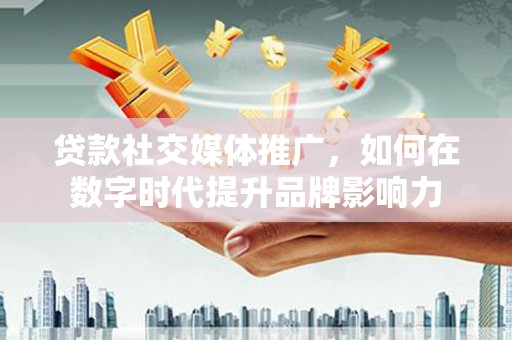 三穗贷款社交媒体推广，如何在数字时代提升品牌影响力