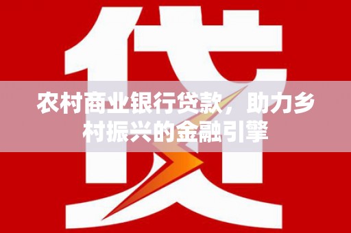 三穗农村商业银行贷款，助力乡村振兴的金融引擎