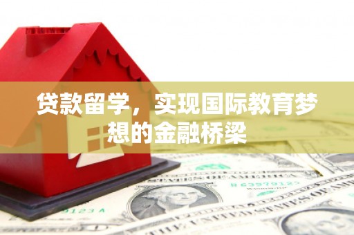 三穗贷款留学，实现国际教育梦想的金融桥梁