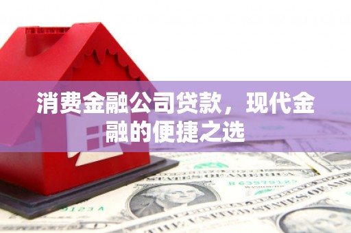 三穗消费金融公司贷款，现代金融的便捷之选
