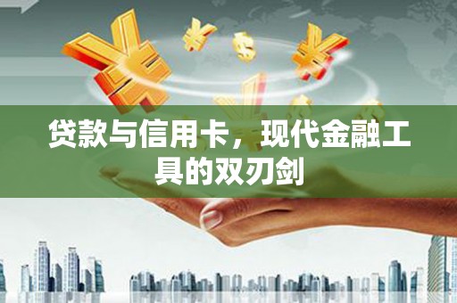三穗贷款与信用卡，现代金融工具的双刃剑