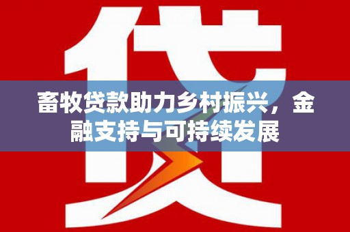 三穗畜牧贷款助力乡村振兴，金融支持与可持续发展