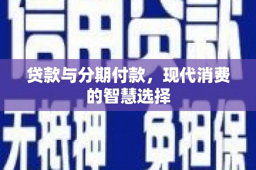 三穗贷款与分期付款，现代消费的智慧选择