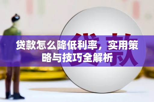 三穗贷款怎么降低利率，实用策略与技巧全解析