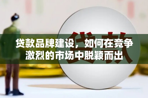 三穗贷款品牌建设，如何在竞争激烈的市场中脱颖而出