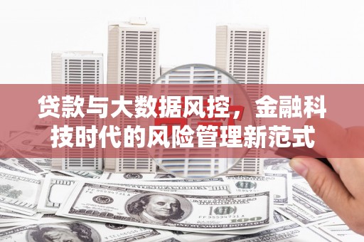 三穗贷款与大数据风控，金融科技时代的风险管理新范式