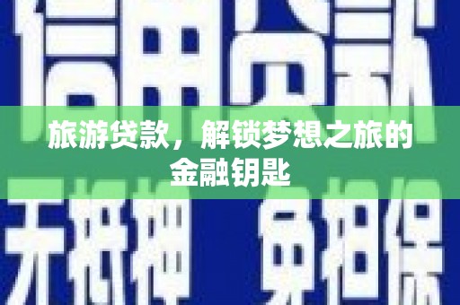 三穗旅游贷款，解锁梦想之旅的金融钥匙