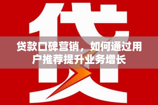 三穗贷款口碑营销，如何通过用户推荐提升业务增长