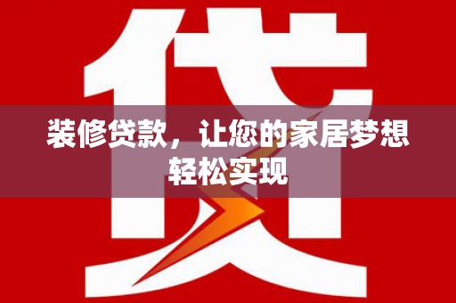 三穗装修贷款，让您的家居梦想轻松实现