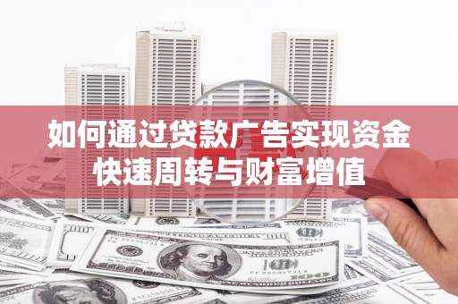 三穗如何通过贷款广告实现资金快速周转与财富增值