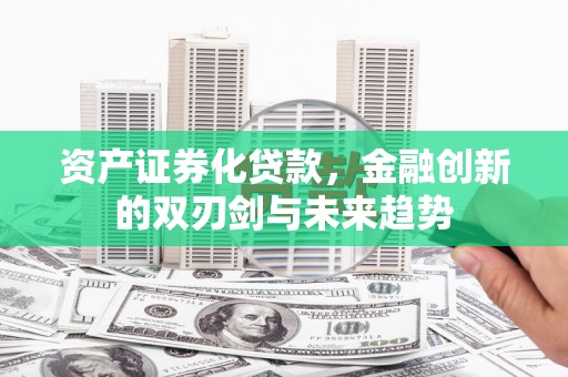 三穗资产证券化贷款，金融创新的双刃剑与未来趋势