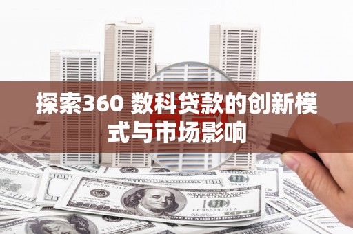 三穗探索360 数科贷款的创新模式与市场影响
