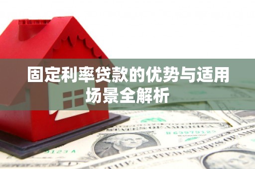 三穗固定利率贷款的优势与适用场景全解析